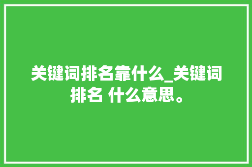 关键词排名靠什么_关键词排名 什么意思。 关键词排名靠什么_关键词排名 什么意思。 SEO关键词