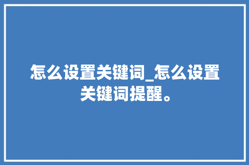 怎么设置关键词_怎么设置关键词提醒。 怎么设置关键词_怎么设置关键词提醒。 SEO关键词