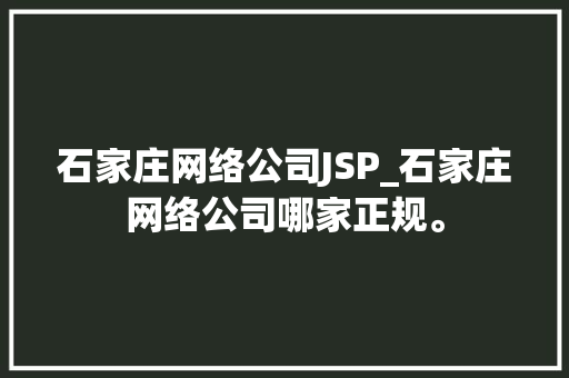 石家庄网络公司JSP_石家庄网络公司哪家正规。 石家庄网络公司JSP_石家庄网络公司哪家正规。 网站建设公司