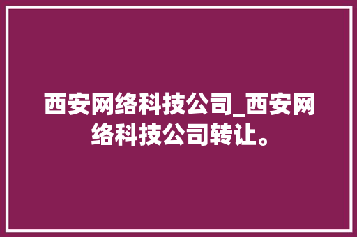 西安网络科技公司_西安网络科技公司转让。