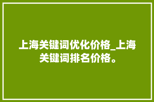 上海关键词优化价格_上海关键词排名价格。