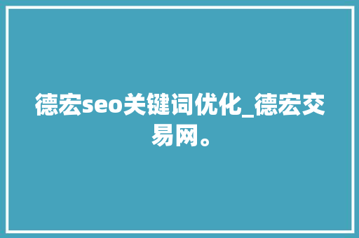 德宏seo关键词优化_德宏交易网。 德宏seo关键词优化_德宏交易网。 SEO关键词
