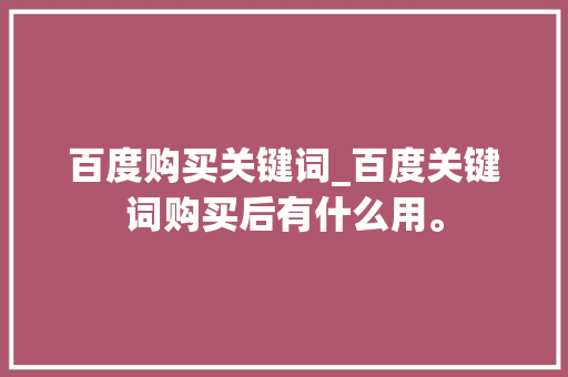 百度购买关键词_百度关键词购买后有什么用。 百度购买关键词_百度关键词购买后有什么用。 SEO关键词