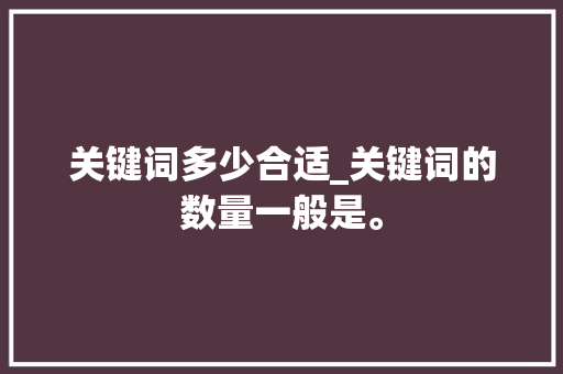 关键词多少合适_关键词的数量一般是。 关键词多少合适_关键词的数量一般是。 SEO关键词