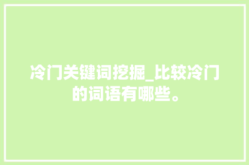冷门关键词挖掘_比较冷门的词语有哪些。