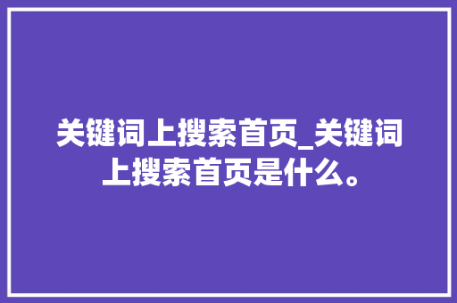 关键词上搜索首页_关键词上搜索首页是什么。 关键词上搜索首页_关键词上搜索首页是什么。 SEO关键词
