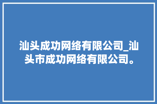 汕头成功网络有限公司_汕头市成功网络有限公司。 汕头成功网络有限公司_汕头市成功网络有限公司。 网站建设公司