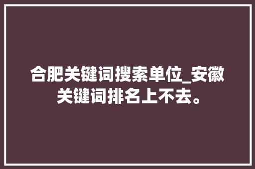 合肥关键词搜索单位_安徽关键词排名上不去。