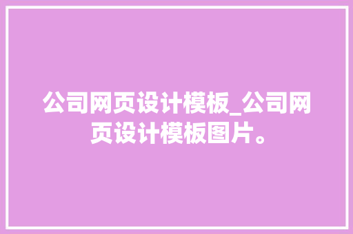 公司网页设计模板_公司网页设计模板图片。 公司网页设计模板_公司网页设计模板图片。 网站建设公司