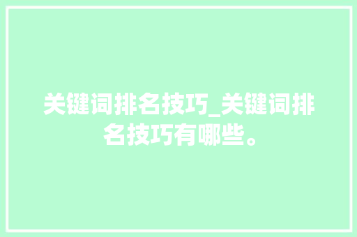关键词排名技巧_关键词排名技巧有哪些。