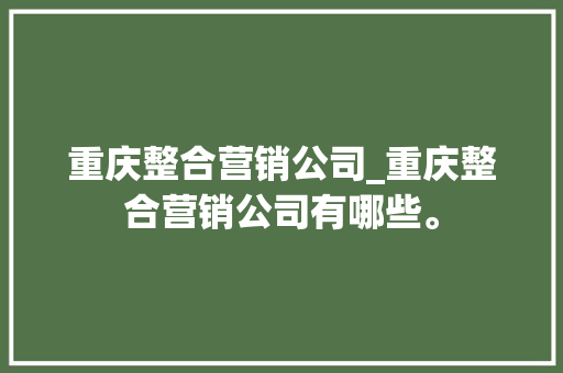 重庆整合营销公司_重庆整合营销公司有哪些。