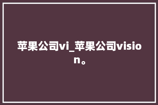 苹果公司vi_苹果公司vision。 苹果公司vi_苹果公司vision。 网站建设公司