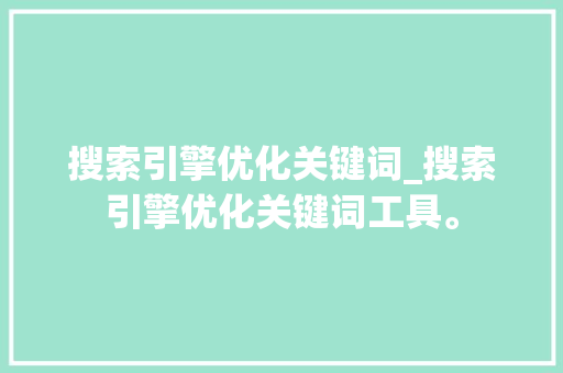 搜索引擎优化关键词_搜索引擎优化关键词工具。 搜索引擎优化关键词_搜索引擎优化关键词工具。 SEO关键词