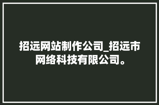 招远网站制作公司_招远市网络科技有限公司。