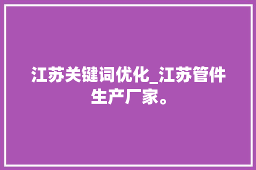江苏关键词优化_江苏管件生产厂家。 江苏关键词优化_江苏管件生产厂家。 SEO关键词