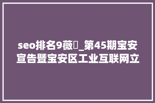 seo排名9薇鈊_第45期宝安宣告暨宝安区工业互联网立异成果展圆满落幕 seo排名9薇鈊_第45期宝安宣告暨宝安区工业互联网立异成果展圆满落幕 必应SEO