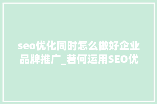 seo优化同时怎么做好企业品牌推广_若何运用SEO优化做好企业品牌推广