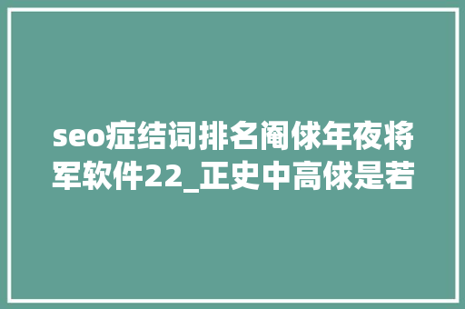 seo症结词排名阉俅年夜将军软件22_正史中高俅是若何起身的当真是球踢得好才被徽宗一路提拔 必应SEO seo症结词排名阉俅年夜将军软件22_正史中高俅是若何起身的当真是球踢得好才被徽宗一路提拔 seo症结词排名阉俅年夜将军软件22_正史中高俅是若何起身的当真是球踢得好才被徽宗一路提拔 必应SEO