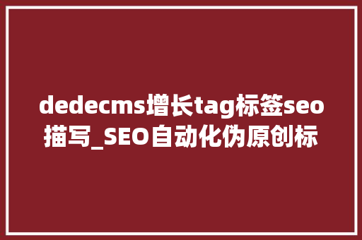 dedecms增长tag标签seo描写_SEO自动化伪原创标题 dedeCMS自定义标签应用 dedecms增长tag标签seo描写_SEO自动化伪原创标题 dedeCMS自定义标签应用 百度SEO