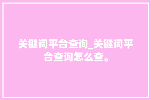 关键词平台查询_关键词平台查询怎么查。 关键词平台查询_关键词平台查询怎么查。 SEO关键词