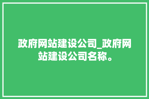 政府网站建设公司_政府网站建设公司名称。 政府网站建设公司_政府网站建设公司名称。 网站建设公司