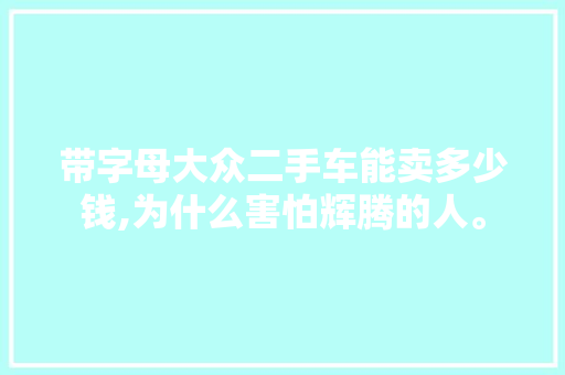 带字母大众二手车能卖多少钱,为什么害怕辉腾的人。 带字母大众二手车能卖多少钱,为什么害怕辉腾的人。 网站建设公司