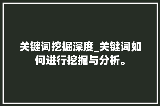 关键词挖掘深度_关键词如何进行挖掘与分析。 关键词挖掘深度_关键词如何进行挖掘与分析。 SEO关键词