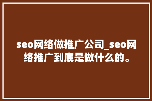 seo网络做推广公司_seo网络推广到底是做什么的。 seo网络做推广公司_seo网络推广到底是做什么的。 网站建设公司