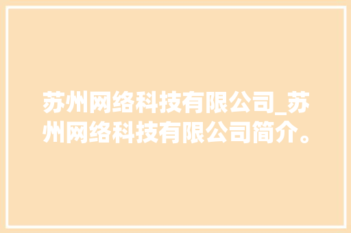 苏州网络科技有限公司_苏州网络科技有限公司简介。