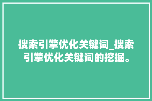 搜索引擎优化关键词_搜索引擎优化关键词的挖掘。