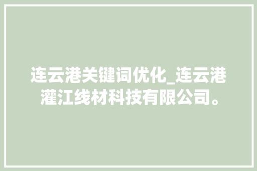连云港关键词优化_连云港灌江线材科技有限公司。 连云港关键词优化_连云港灌江线材科技有限公司。 SEO关键词