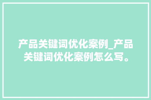 产品关键词优化案例_产品关键词优化案例怎么写。 产品关键词优化案例_产品关键词优化案例怎么写。 SEO关键词