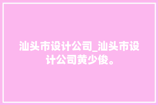 汕头市设计公司_汕头市设计公司黄少俊。