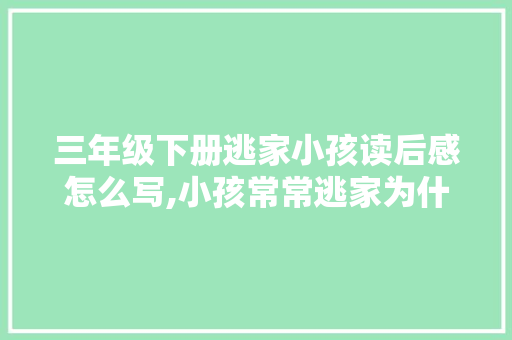 三年级下册逃家小孩读后感怎么写,小孩常常逃家为什么呢。