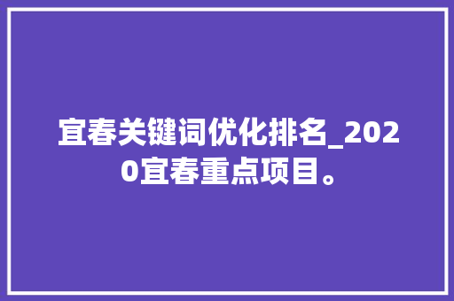 宜春关键词优化排名_2020宜春重点项目。