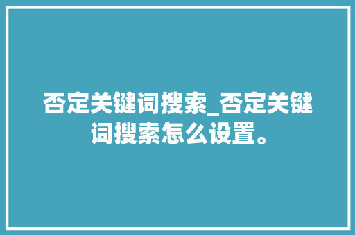 否定关键词搜索_否定关键词搜索怎么设置。