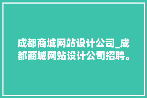 成都商城网站设计公司_成都商城网站设计公司招聘。 成都商城网站设计公司_成都商城网站设计公司招聘。 网站建设公司