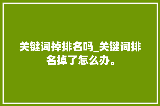 关键词掉排名吗_关键词排名掉了怎么办。 关键词掉排名吗_关键词排名掉了怎么办。 SEO关键词
