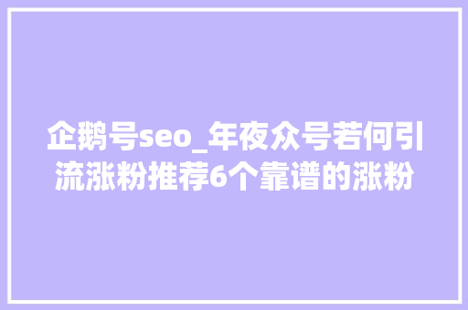 企鹅号seo_年夜众号若何引流涨粉推荐6个靠谱的涨粉方法