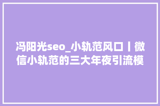 冯阳光seo_小轨范风口丨微信小轨范的三大年夜引流模式和四大年夜盈利模式 冯阳光seo_小轨范风口丨微信小轨范的三大年夜引流模式和四大年夜盈利模式 网站建设公司