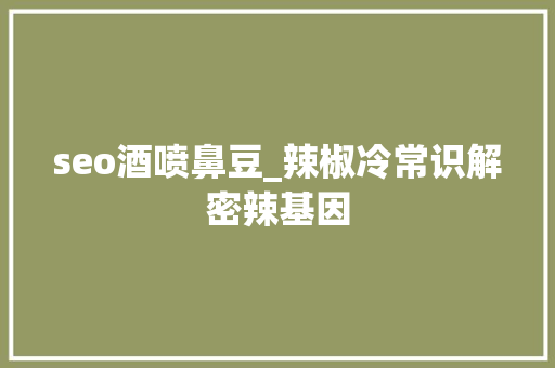 seo酒喷鼻豆_辣椒冷常识解密辣基因
