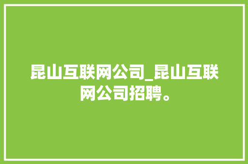 昆山互联网公司_昆山互联网公司招聘。