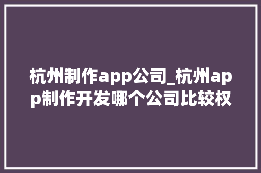 杭州制作app公司_杭州app制作开发哪个公司比较权威。