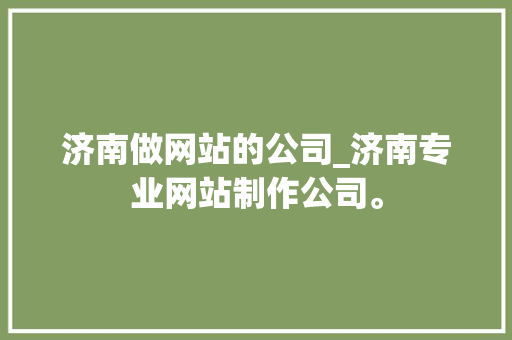 济南做网站的公司_济南专业网站制作公司。 济南做网站的公司_济南专业网站制作公司。 网站建设公司