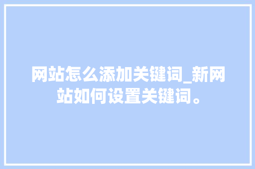 网站怎么添加关键词_新网站如何设置关键词。 网站怎么添加关键词_新网站如何设置关键词。 SEO关键词