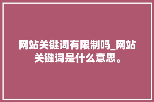网站关键词有限制吗_网站关键词是什么意思。 网站关键词有限制吗_网站关键词是什么意思。 SEO关键词