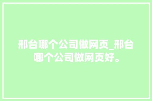 邢台哪个公司做网页_邢台哪个公司做网页好。