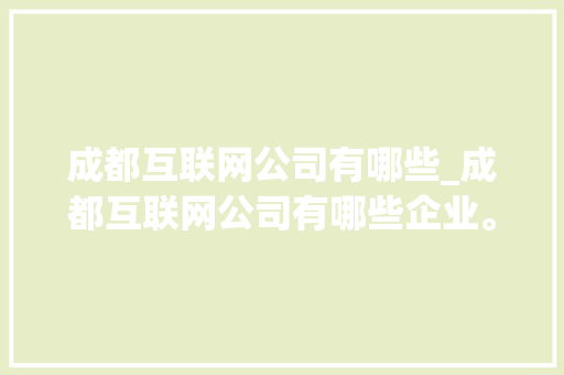 成都互联网公司有哪些_成都互联网公司有哪些企业。 成都互联网公司有哪些_成都互联网公司有哪些企业。 网站建设公司
