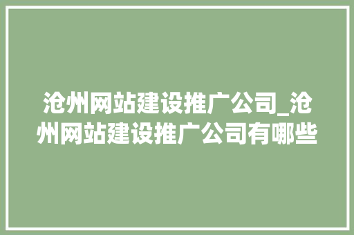 沧州网站建设推广公司_沧州网站建设推广公司有哪些。 沧州网站建设推广公司_沧州网站建设推广公司有哪些。 网站建设公司