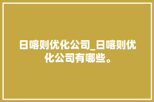 日喀则优化公司_日喀则优化公司有哪些。